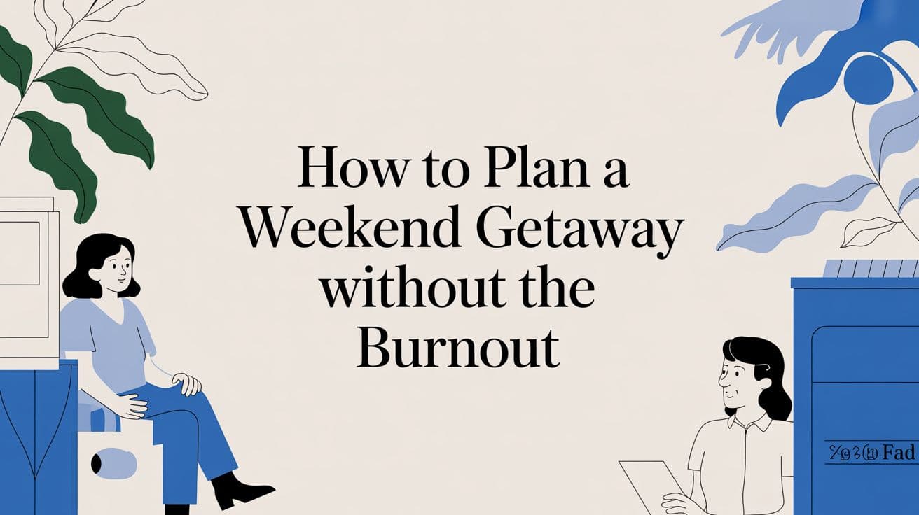 How to Plan a Weekend Getaway Without the Burnout